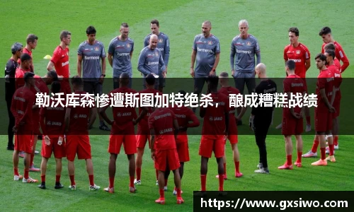 勒沃库森惨遭斯图加特绝杀，酿成糟糕战绩