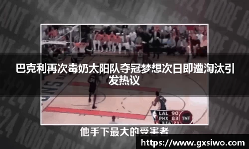 巴克利再次毒奶太阳队夺冠梦想次日即遭淘汰引发热议