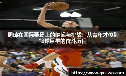 周琦在国际赛场上的崛起与挑战：从青年才俊到篮球巨星的奋斗历程