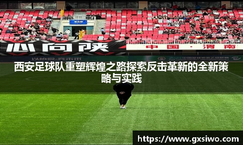 西安足球队重塑辉煌之路探索反击革新的全新策略与实践