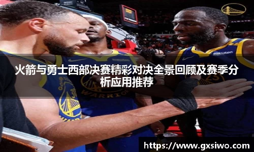 火箭与勇士西部决赛精彩对决全景回顾及赛季分析应用推荐