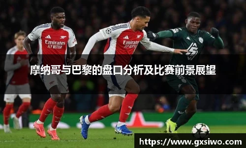 摩纳哥与巴黎的盘口分析及比赛前景展望