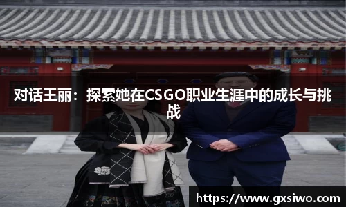 对话王丽：探索她在CSGO职业生涯中的成长与挑战